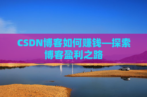 CSDN博客如何赚钱—探索博客盈利之路